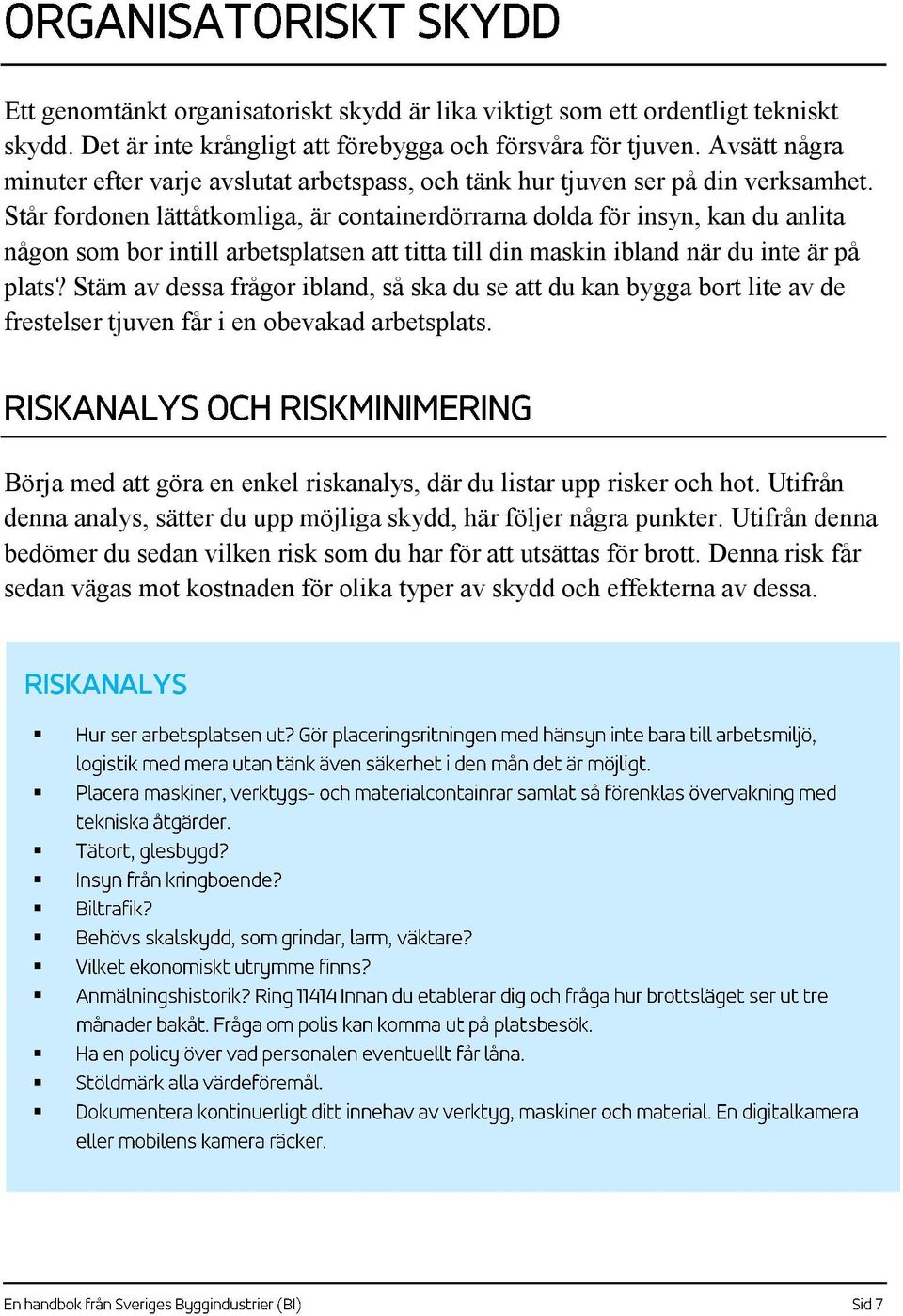 Står fordonen lättåtkomliga, är containerdörrarna dolda för insyn, kan du anlita någon som bor intill arbetsplatsen att titta till din maskin ibland när du inte är på plats?