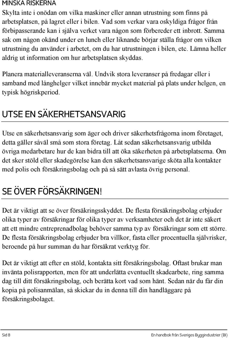 Samma sak om någon okänd under en lunch eller liknande börjar ställa frågor om vilken utrustning du använder i arbetet, om du har utrustningen i bilen, etc.