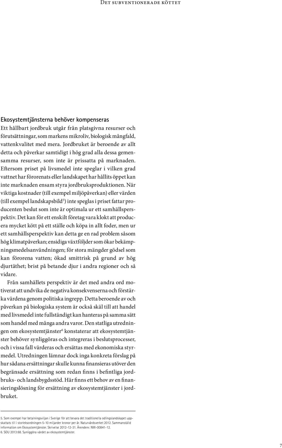 Eftersom priset på livsmedel inte speglar i vilken grad vattnet har förorenats eller landskapet har hållits öppet kan inte marknaden ensam styra jordbruksproduktionen.