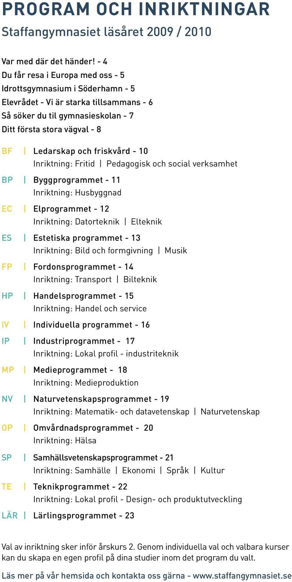 friskvård - 10 Inriktning: Fritid Pedagogisk och social verksamhet BP Byggprogrammet - 11 Inriktning: Husbyggnad EC Elprogrammet - 12 Inriktning: Datorteknik Elteknik ES Estetiska programmet - 13