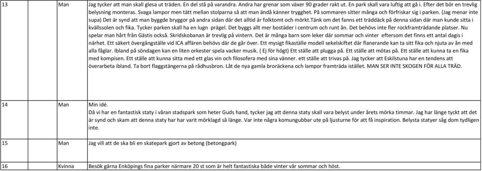 (Jag menar inte supa) Det är synd att man byggde bryggor på andra sidan där det alltid är folktomt och mörkt.tänk om det fanns ett träddäck på denna sidan där man kunde sitta i kvällssolen och fika.