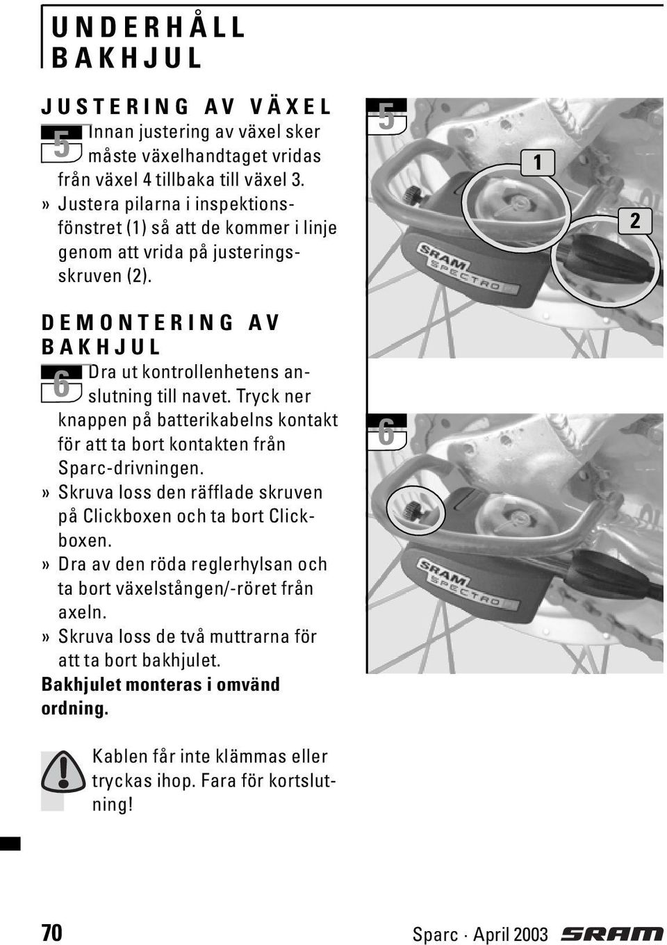 5 1 2 DEMONTERING AV BAKHJUL Dra ut kontrollenhetens anslutning till navet. Tryck ner 6 knappen på batterikabelns kontakt för att ta bort kontakten från Sparc-drivningen.