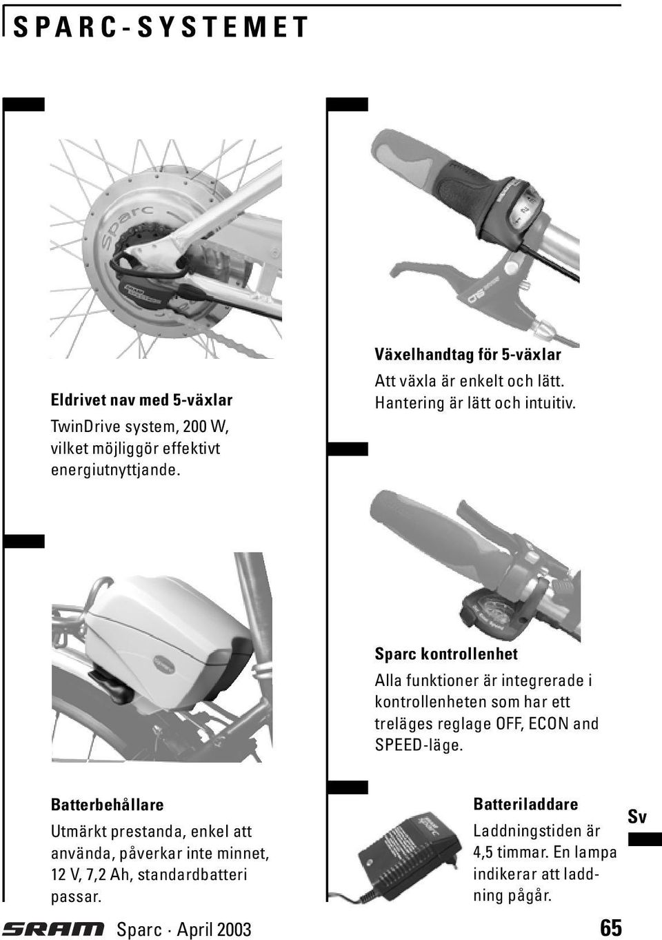 Sparc kontrollenhet Alla funktioner är integrerade i kontrollenheten som har ett treläges reglage OFF, ECON and SPEED-läge.