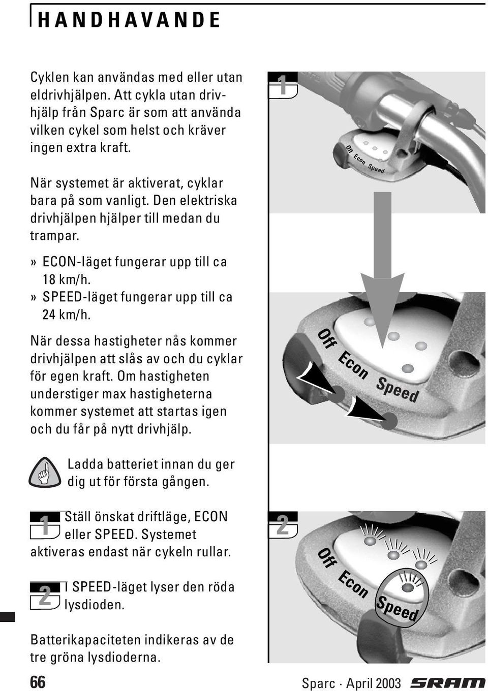 » SPEED-läget fungerar upp till ca 24 km/h. När dessa hastigheter nås kommer drivhjälpen att slås av och du cyklar för egen kraft.