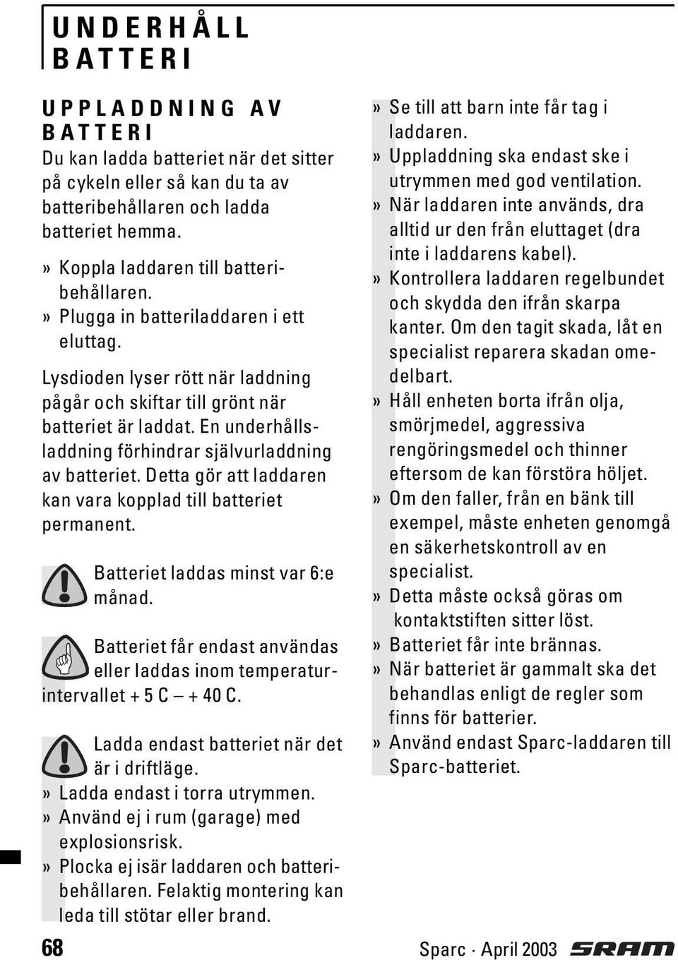 Detta gör att laddaren kan vara kopplad till batteriet permanent. 68 Batteriet laddas minst var 6:e månad. Batteriet får endast användas eller laddas inom temperaturintervallet + 5 C + 40 C.