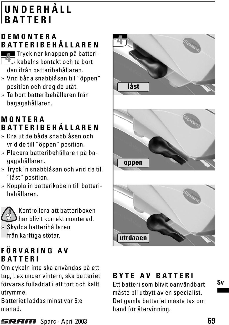 » Tryck in snabblåsen och vrid de till låst position.» Koppla in batterikabeln till batteribehållaren. 4 låst oppen Kontrollera att batteriboxen har blivit korrekt monterad.