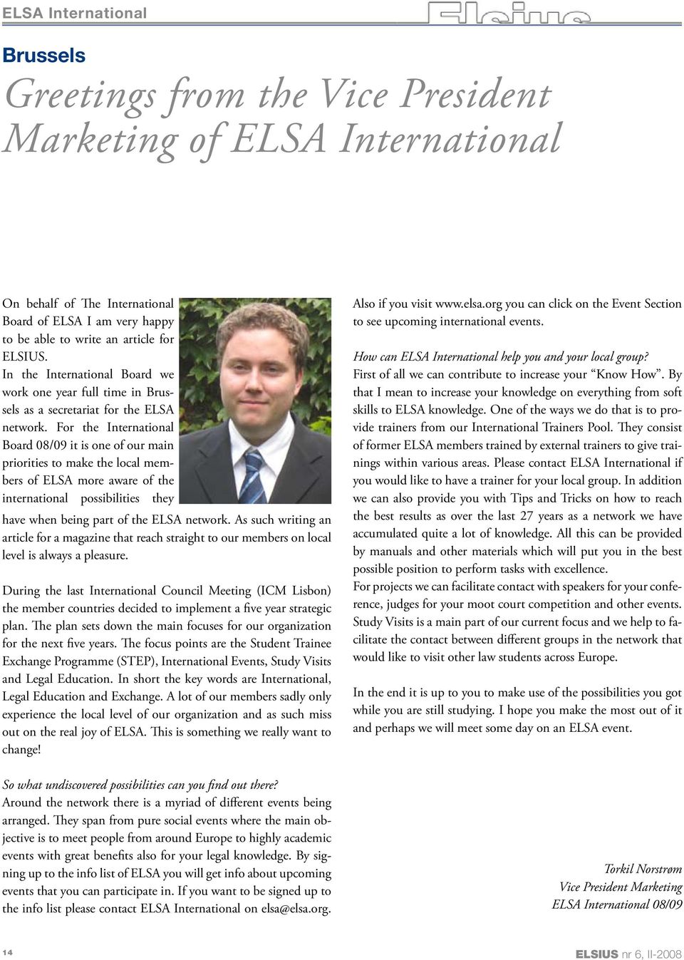 For the International Board 08/09 it is one of our main priorities to make the local members of ELSA more aware of the international possibilities they have when being part of the ELSA network.