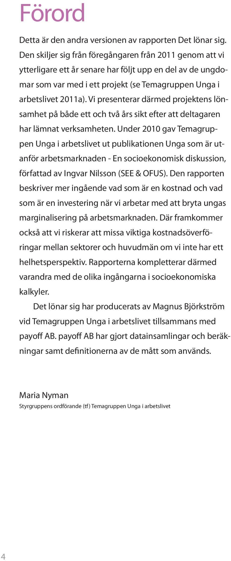 Vi presenterar därmed projektens lönsamhet på både ett och två års sikt efter att deltagaren har lämnat verksamheten.