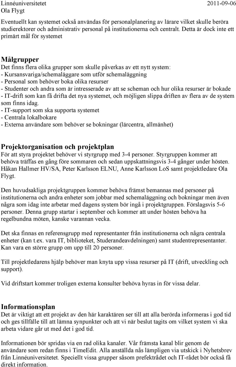 behöver boka olika resurser - Studenter och andra som är intresserade av att se scheman och hur olika resurser är bokade - IT-drift som kan få drifta det nya systemet, och möjligen slippa driften av