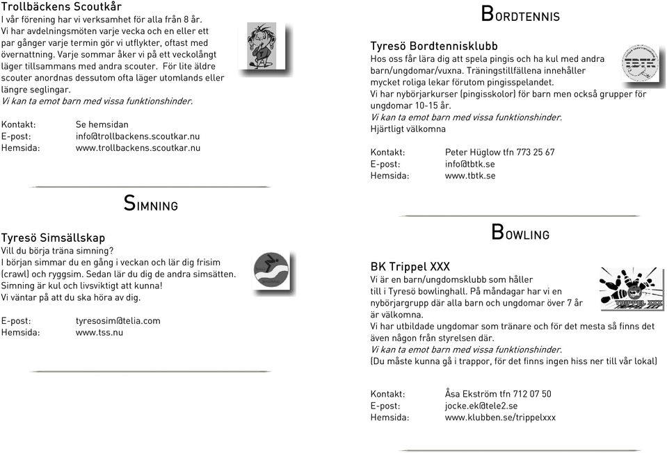 Kontakt: Se hemsidan info@trollbackens.scoutkar.nu www.trollbackens.scoutkar.nu BORDTENNIS Tyresö Bordtennisklubb Hos oss får lära dig att spela pingis och ha kul med andra barn/ungdomar/vuxna.