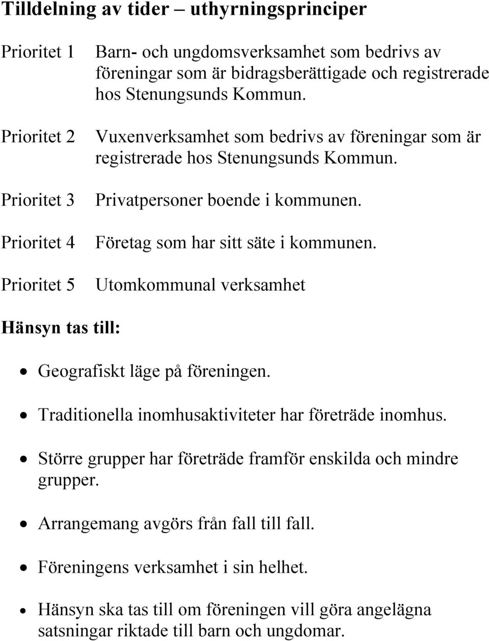 Företag som har sitt säte i kommunen. Utomkommunal verksamhet Hänsyn tas till: Geografiskt läge på föreningen. Traditionella inomhusaktiviteter har företräde inomhus.