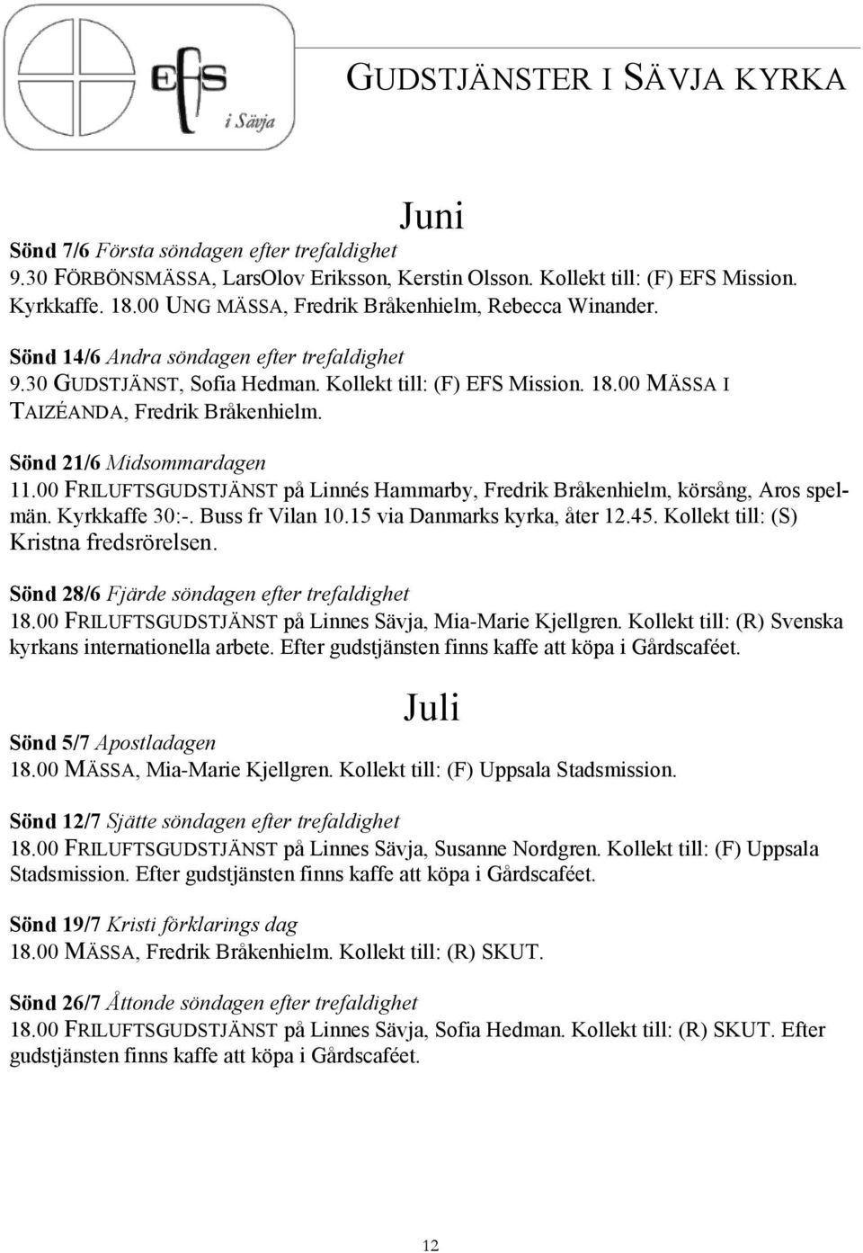 00 MÄSSA I TAIZÉANDA, Fredrik Bråkenhielm. Sönd 21/6 Midsommardagen 11.00 FRILUFTSGUDSTJÄNST på Linnés Hammarby, Fredrik Bråkenhielm, körsång, Aros spelmän. Kyrkkaffe 30:-. Buss fr Vilan 10.