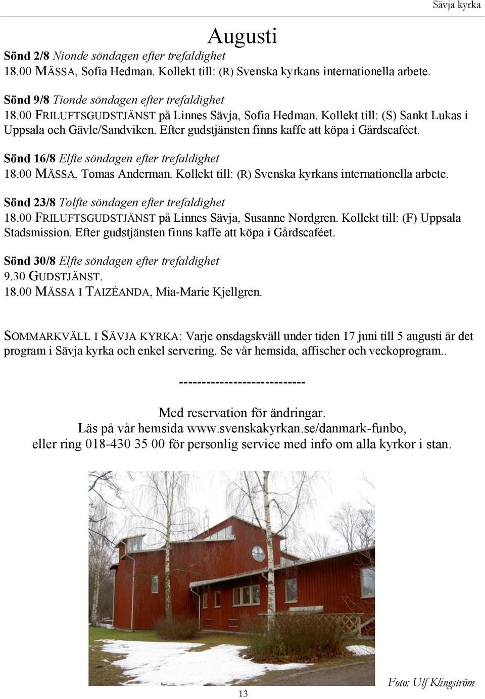 Sönd 16/8 Elfte söndagen efter trefaldighet 18.00 MÄSSA, Tomas Anderman. Kollekt till: (R) Svenska kyrkans internationella arbete. Sönd 23/8 Tolfte söndagen efter trefaldighet 18.