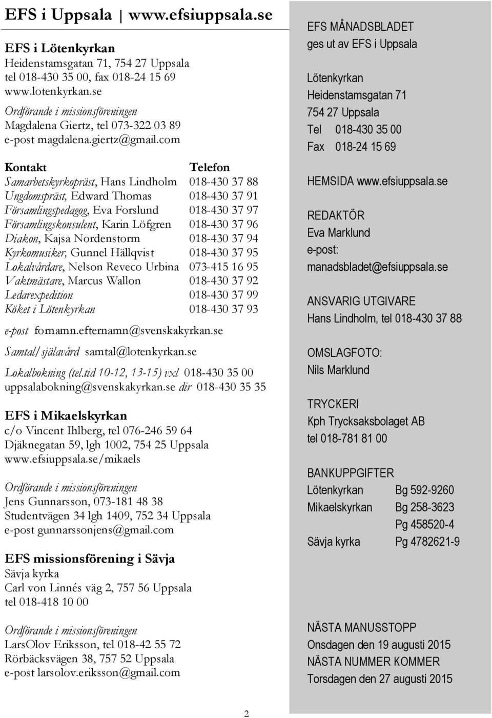 com Kontakt Telefon Samarbetskyrkopräst, Hans Lindholm 018-430 37 88 Ungdomspräst, Edward Thomas 018-430 37 91 Församlingspedagog, Eva Forslund 018-430 37 97 Församlingskonsulent, Karin Löfgren