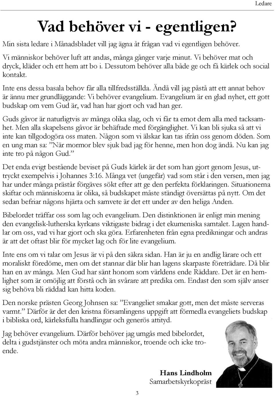 Ändå vill jag påstå att ett annat behov är ännu mer grundläggande: Vi behöver evangelium. Evangelium är en glad nyhet, ett gott budskap om vem Gud är, vad han har gjort och vad han ger.