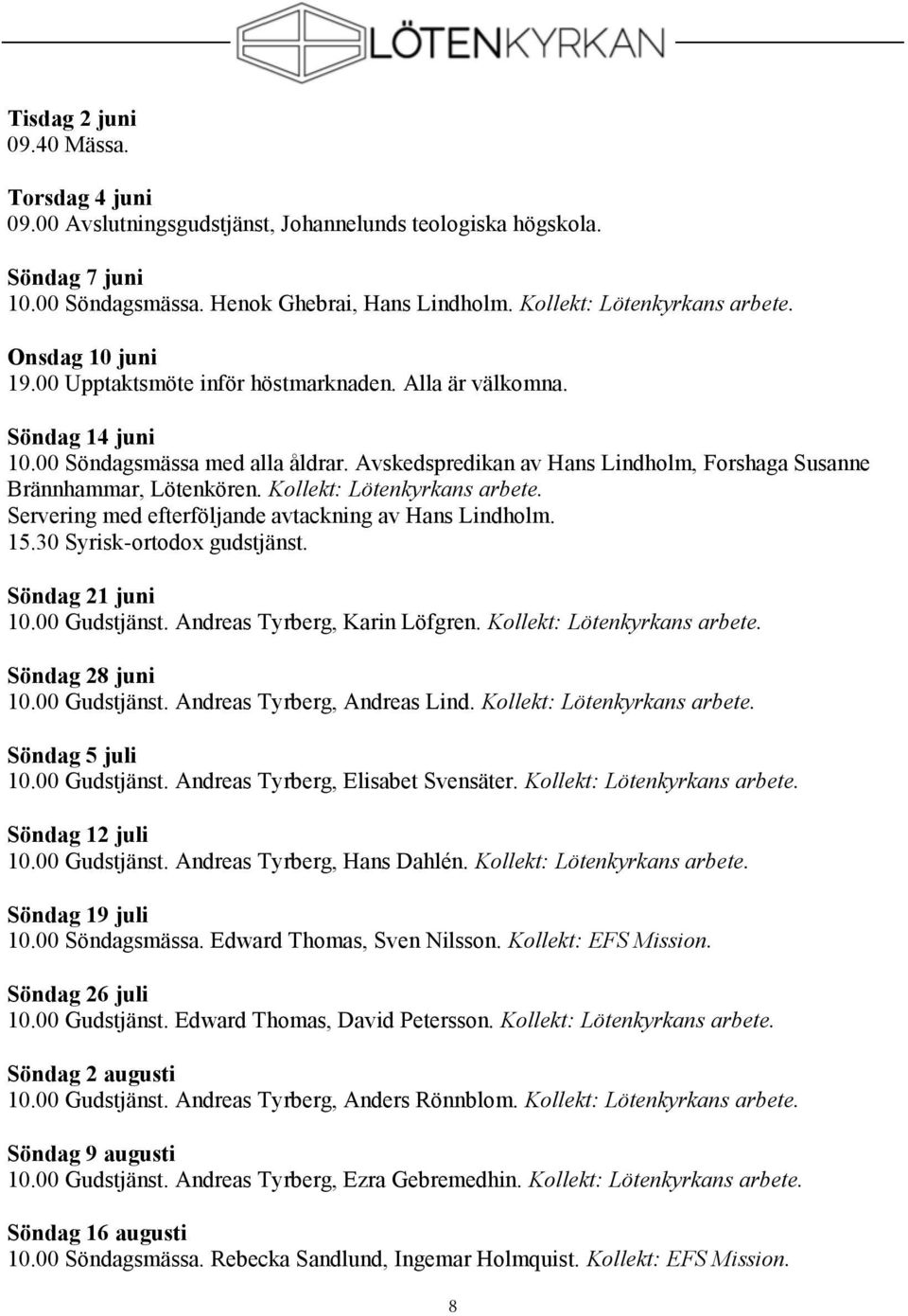 Kollekt: Lötenkyrkans arbete. Servering med efterföljande avtackning av Hans Lindholm. 15.30 Syrisk-ortodox gudstjänst. Söndag 21 juni 10.00 Gudstjänst. Andreas Tyrberg, Karin Löfgren.