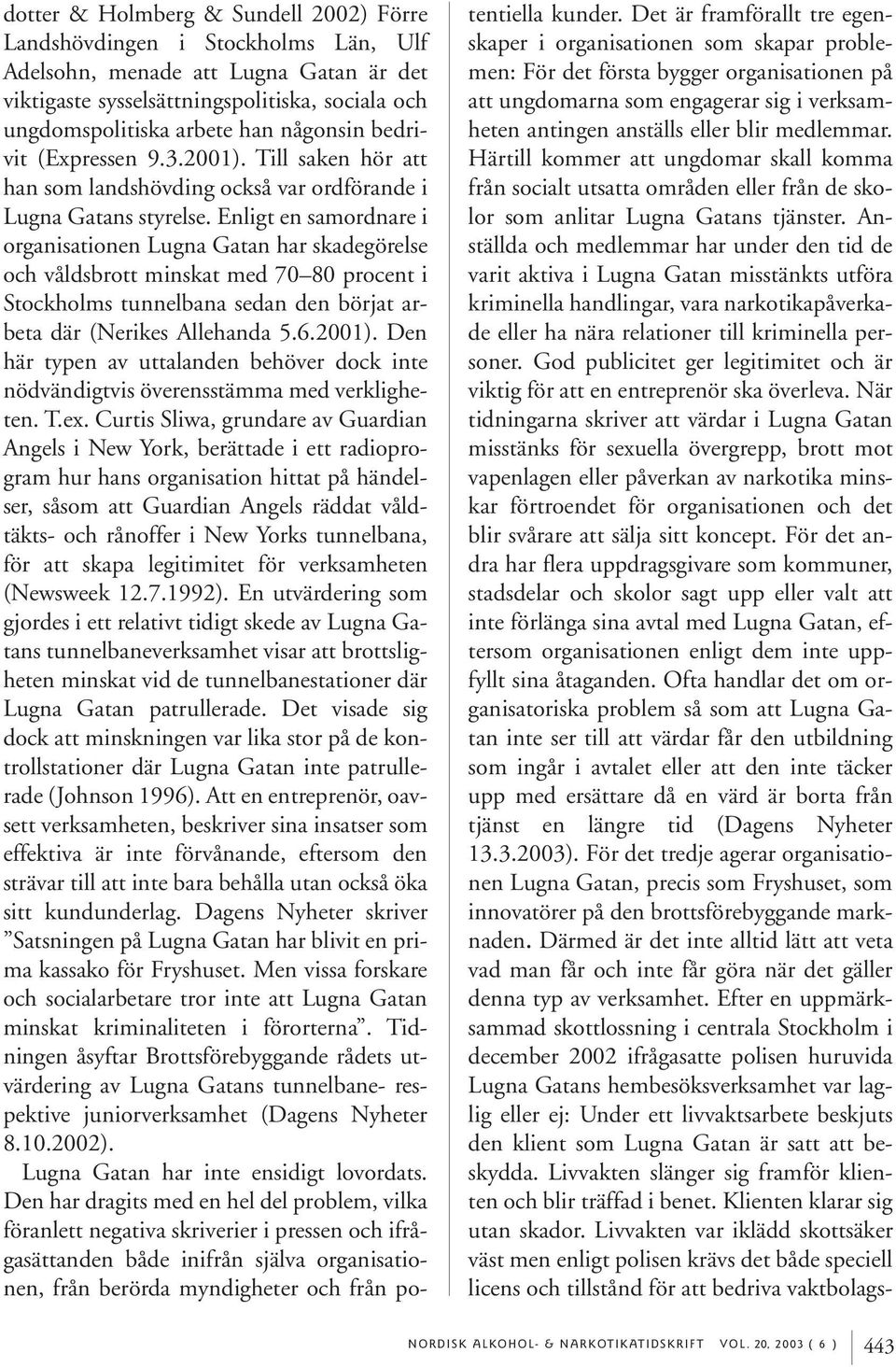 Enligt en samordnare i organisationen Lugna Gatan har skadegörelse och våldsbrott minskat med 70 80 procent i Stockholms tunnelbana sedan den börjat arbeta där (Nerikes Allehanda 5.6.2001).