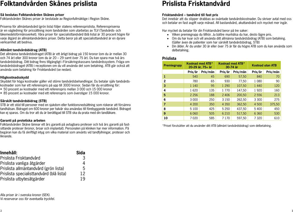 Referenspriserna är en vägled ning för prissättning inom tandvården som utarbetas av TLV (Tandvårds- och läkemedels förmånsverket).