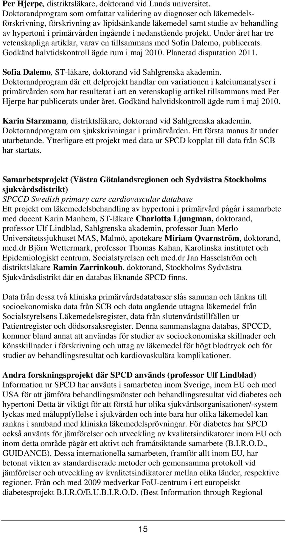 projekt. Under året har tre vetenskapliga artiklar, varav en tillsammans med Sofia Dalemo, publicerats. Godkänd halvtidskontroll ägde rum i maj 2010. Planerad disputation 2011.