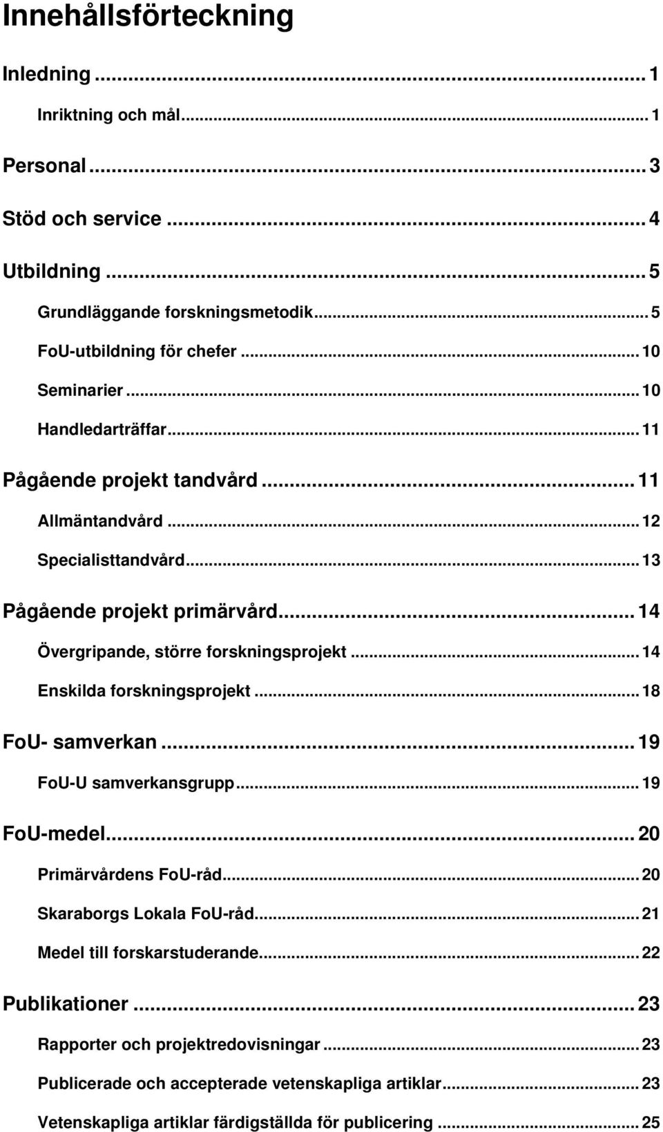 .. 14 Övergripande, större forskningsprojekt... 14 Enskilda forskningsprojekt... 18 FoU- samverkan... 19 FoU-U samverkansgrupp... 19 FoU-medel... 20 Primärvårdens FoU-råd.