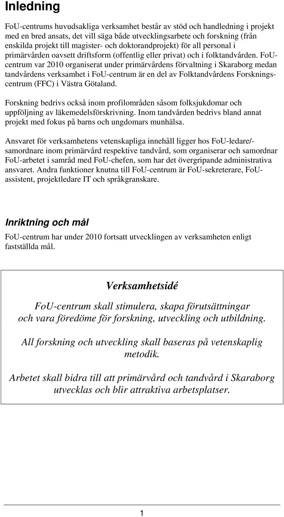 FoUcentrum var 2010 organiserat under primärvårdens förvaltning i Skaraborg medan tandvårdens verksamhet i FoU-centrum är en del av Folktandvårdens Forskningscentrum (FFC) i Västra Götaland.