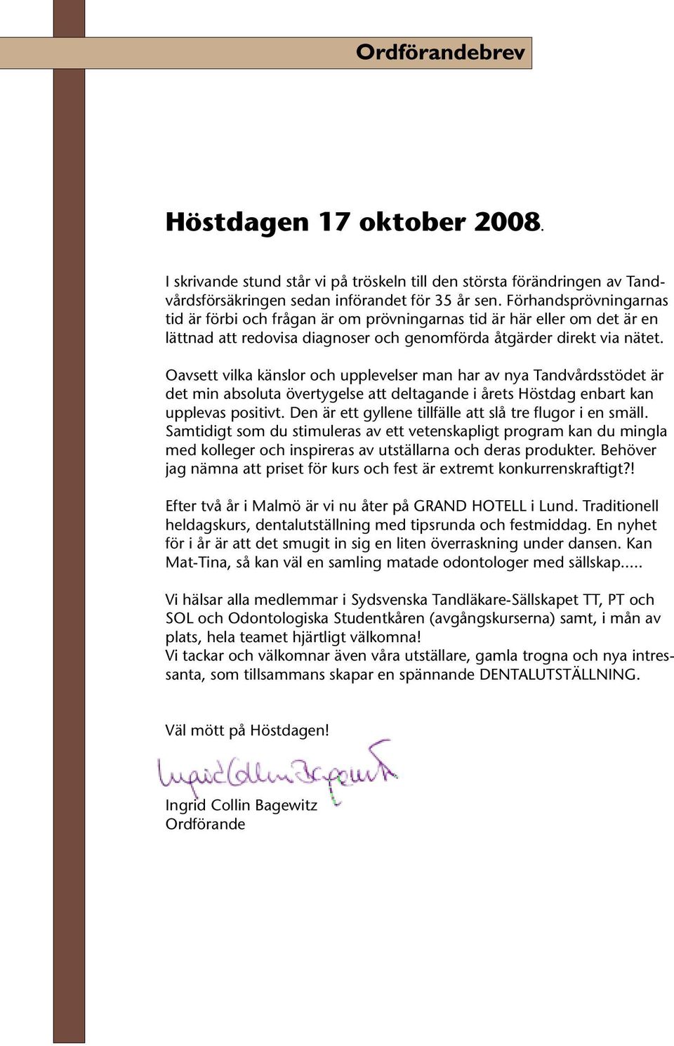 Oavsett vilka känslor och upplevelser man har av nya Tandvårdsstödet är det min absoluta övertygelse att deltagande i årets Höstdag enbart kan upplevas positivt.