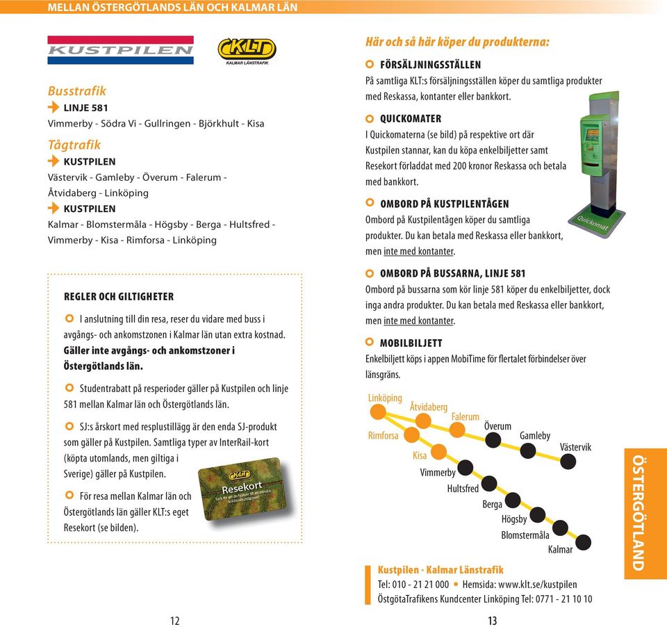 QuICKOMATER I Quickomaterna (se bild) på respektive ort där Kustpilen stannar, kan du köpa enkelbiljetter samt Resekort förladdat med 200 kronor Reskassa och betala med bankkort.