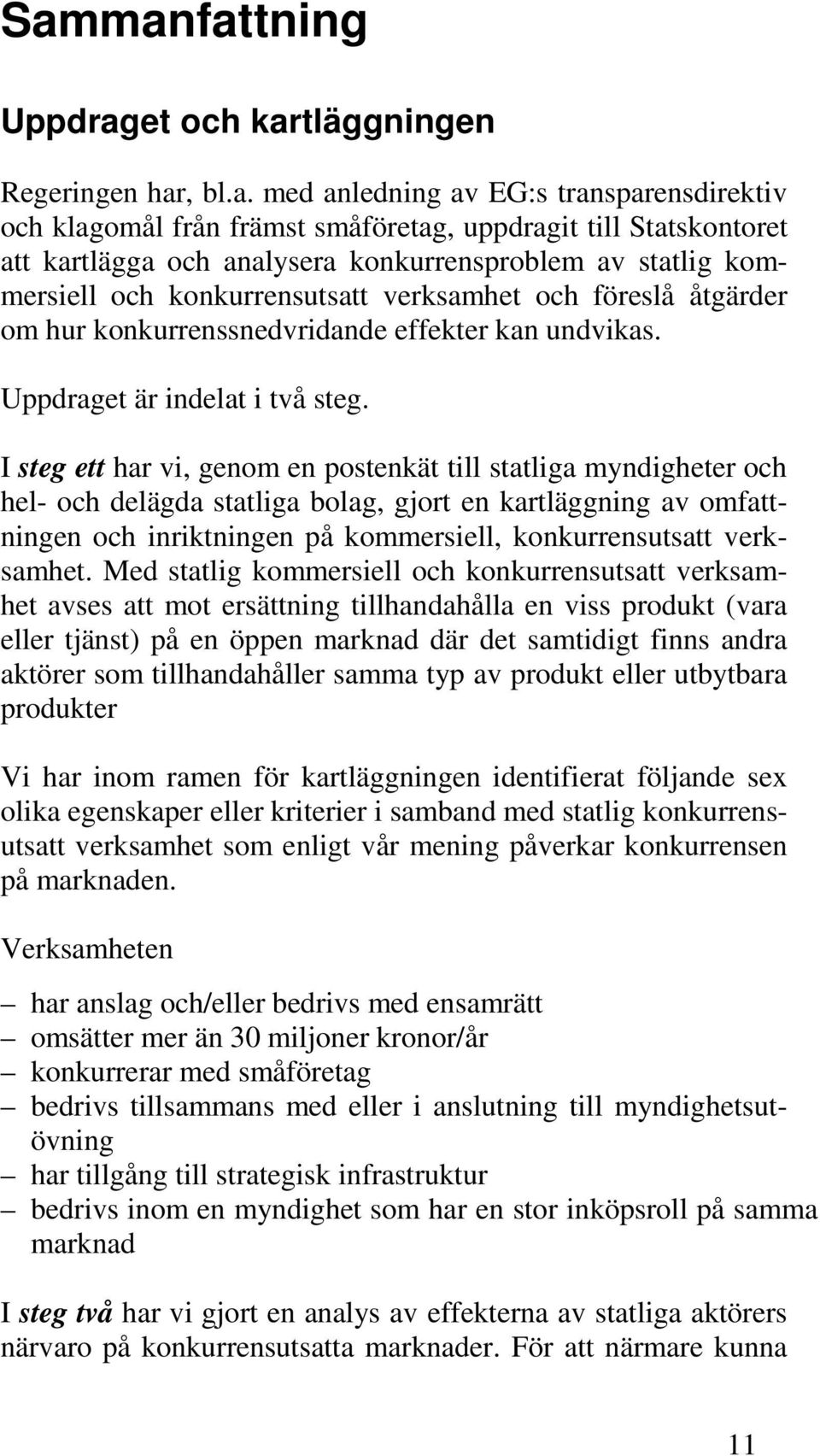 I steg ett har vi, genom en postenkät till statliga myndigheter och hel- och delägda statliga bolag, gjort en kartläggning av omfattningen och inriktningen på kommersiell, konkurrensutsatt verksamhet.