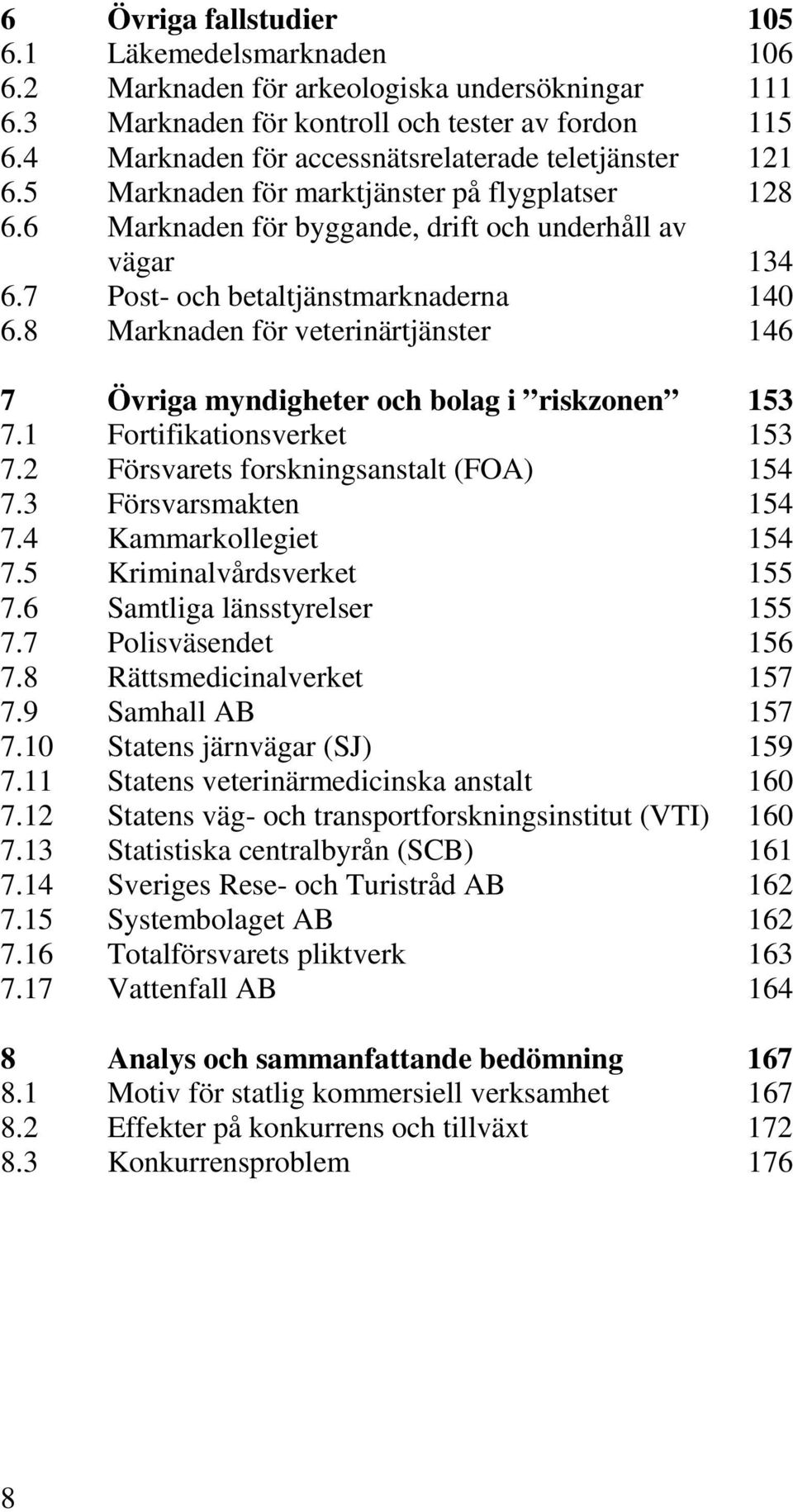 7 Post- och betaltjänstmarknaderna 140 6.8 Marknaden för veterinärtjänster 146 7 Övriga myndigheter och bolag i riskzonen 153 7.1 Fortifikationsverket 153 7.2 Försvarets forskningsanstalt (FOA) 154 7.