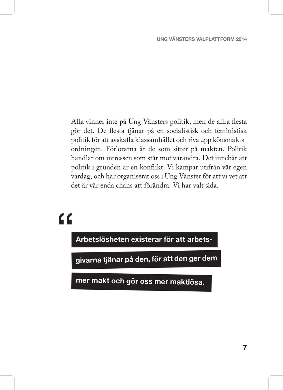 Förlorarna är de som sitter på makten. Politik handlar om intressen som står mot varandra. Det innebär att politik i grunden är en konflikt.