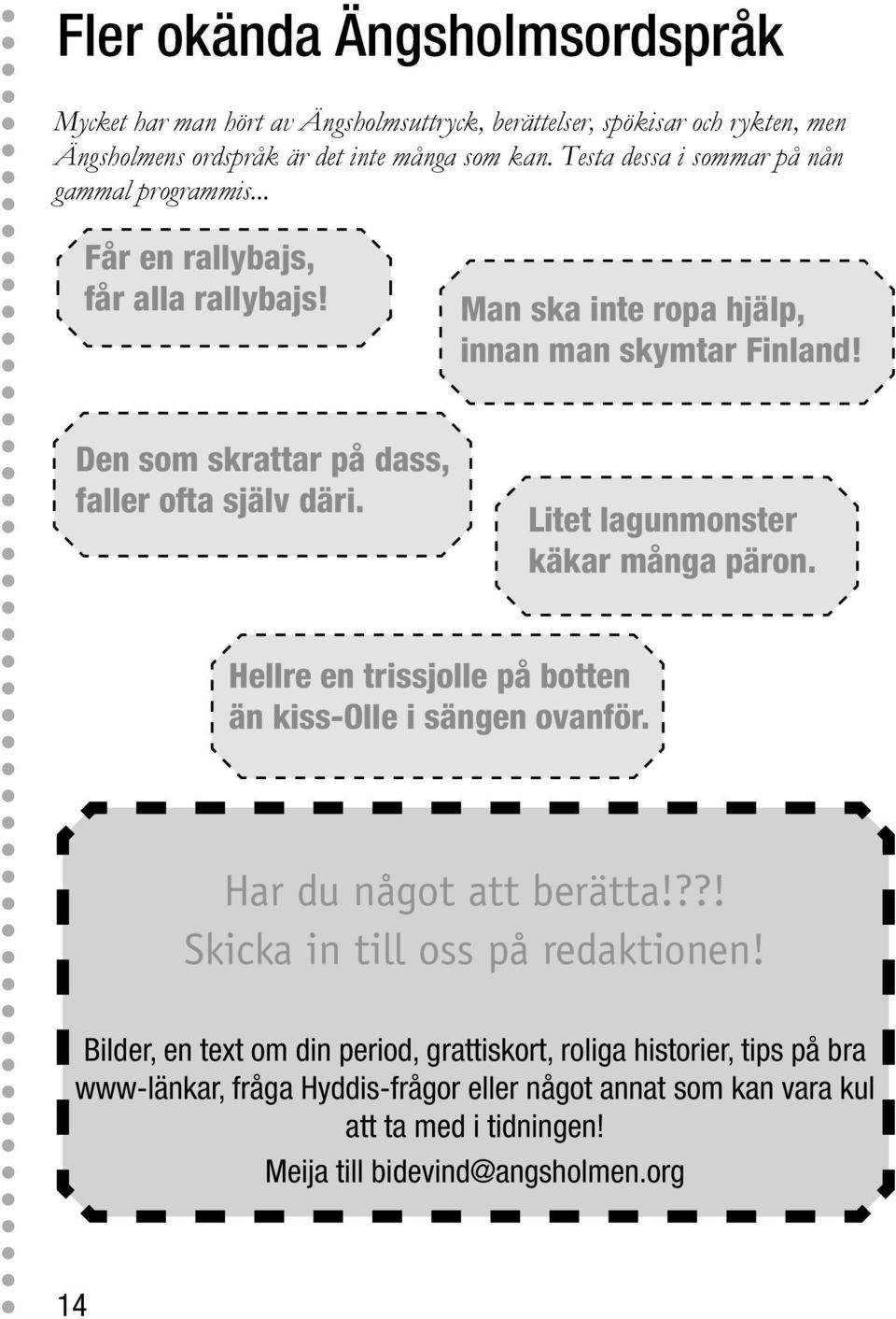 Den som skrattar på dass, faller ofta själv däri. Litet lagunmonster käkar många päron. Hellre en trissjolle på botten än kiss-olle i sängen ovanför. Har du något att berätta!