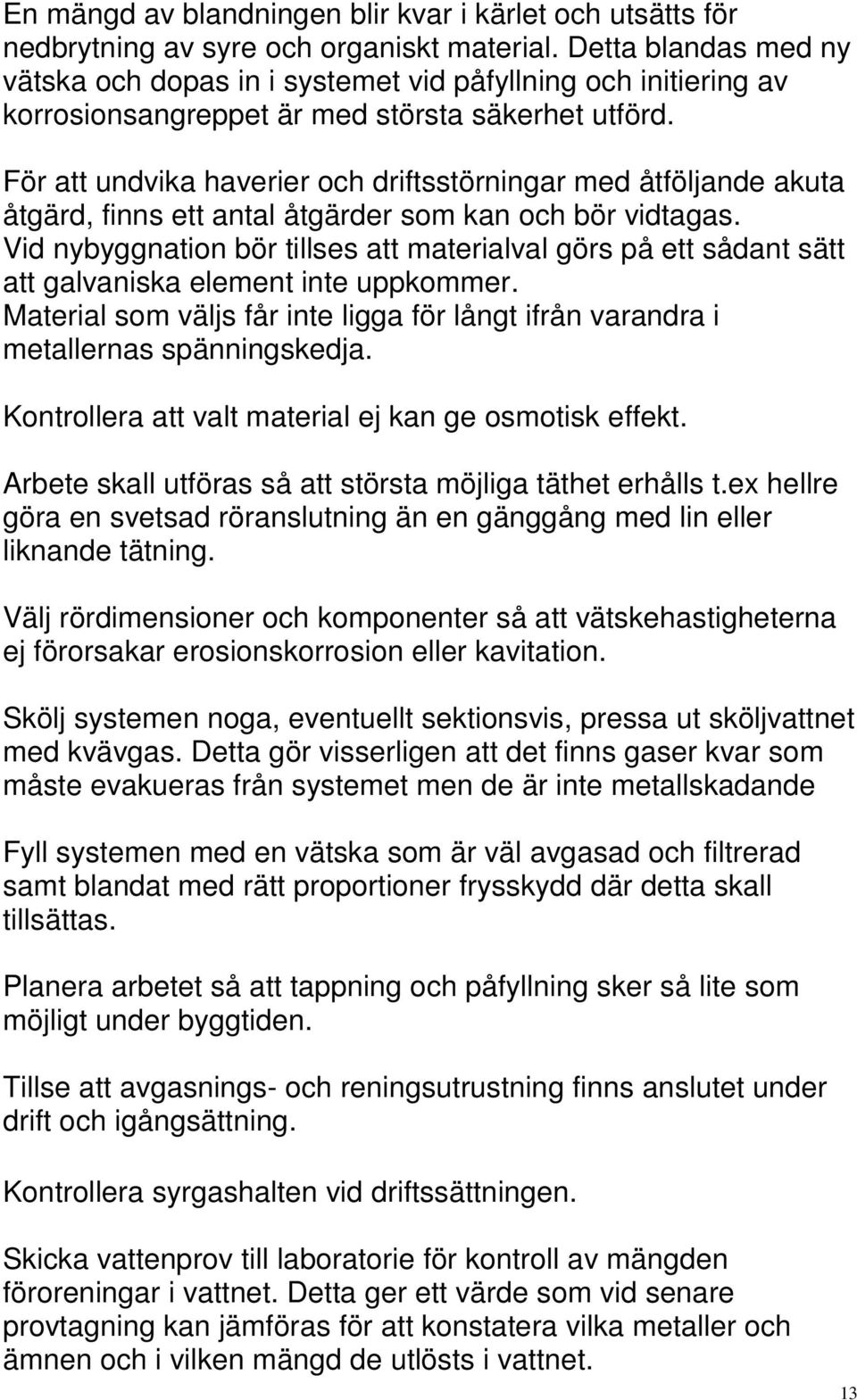 För att undvika haverier och driftsstörningar med åtföljande akuta åtgärd, finns ett antal åtgärder som kan och bör vidtagas.