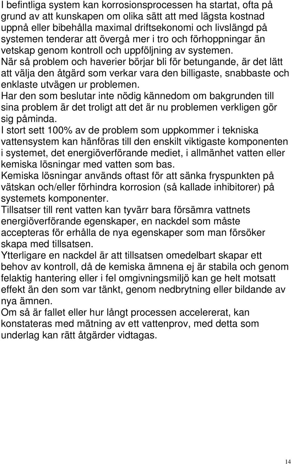 När så problem och haverier börjar bli för betungande, är det lätt att välja den åtgärd som verkar vara den billigaste, snabbaste och enklaste utvägen ur problemen.