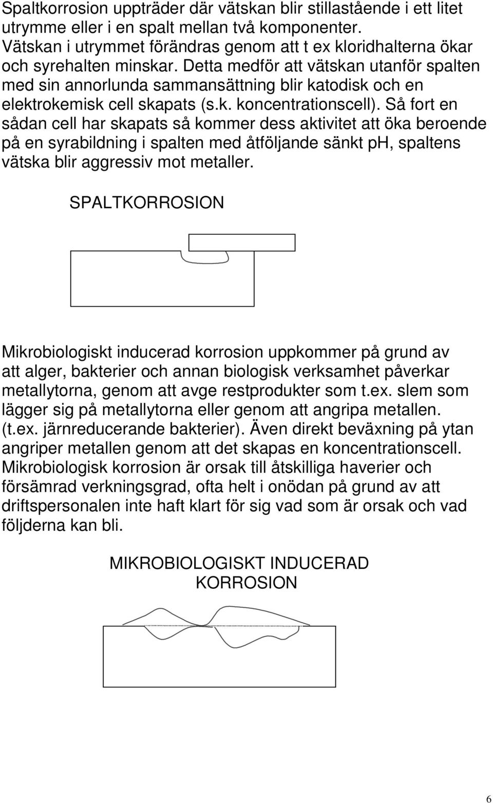 Detta medför att vätskan utanför spalten med sin annorlunda sammansättning blir katodisk och en elektrokemisk cell skapats (s.k. koncentrationscell).