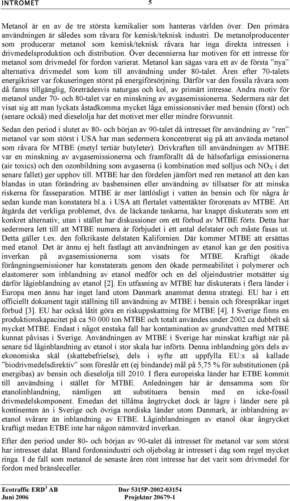 Över decennierna har motiven för ett intresse för metanol som drivmedel för fordon varierat. Metanol kan sägas vara ett av de första nya alternativa drivmedel som kom till användning under 80-talet.