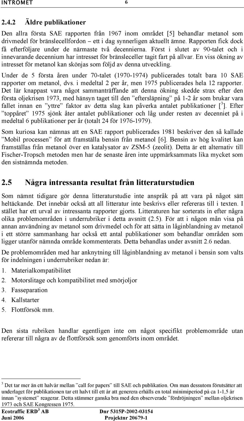 En viss ökning av intresset för metanol kan skönjas som följd av denna utveckling. Under de 5 första åren under 70-talet (1970-1974) publicerades totalt bara 10 SAE rapporter om metanol, dvs.