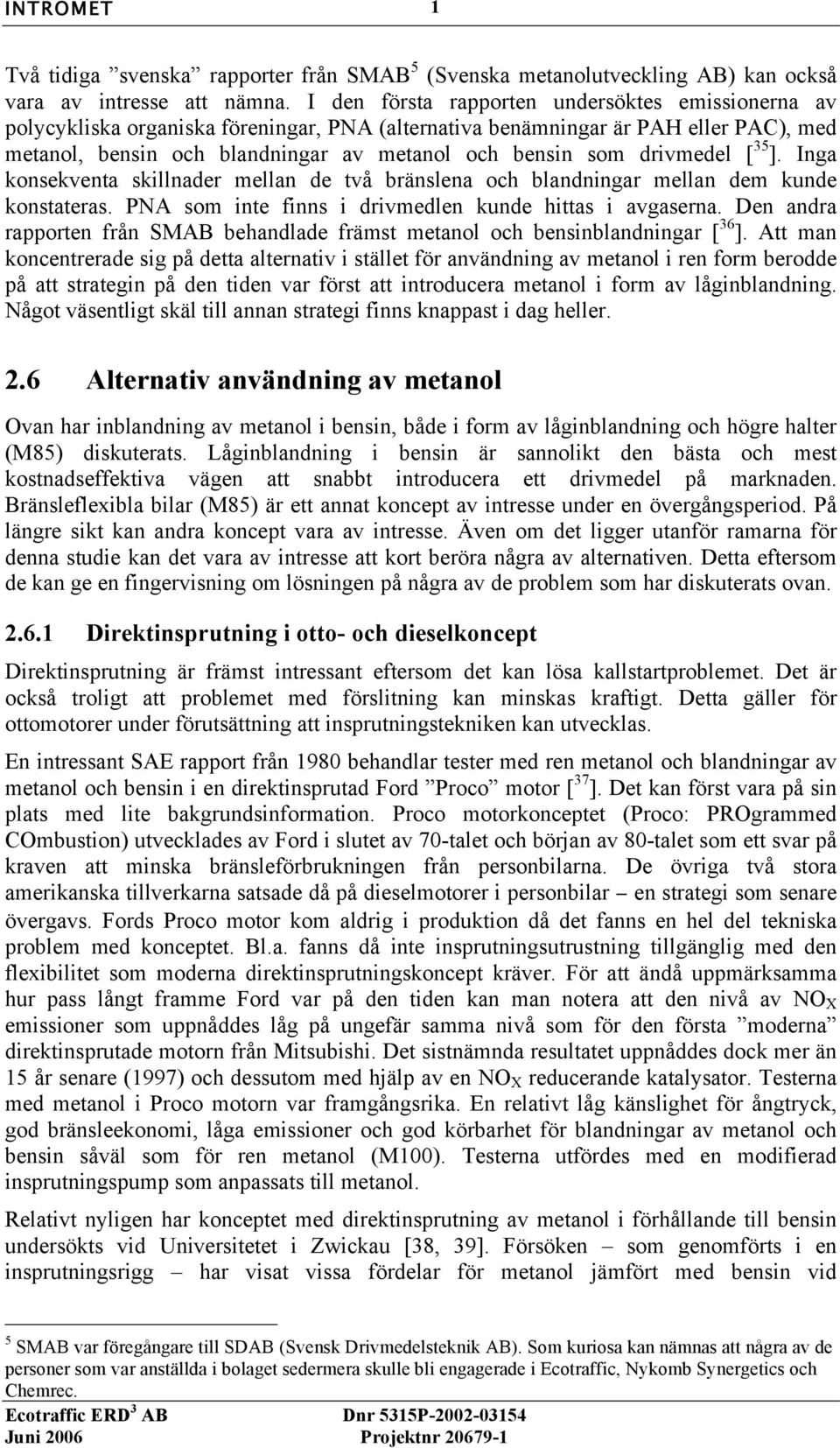 drivmedel [ 35 ]. Inga konsekventa skillnader mellan de två bränslena och blandningar mellan dem kunde konstateras. PNA som inte finns i drivmedlen kunde hittas i avgaserna.