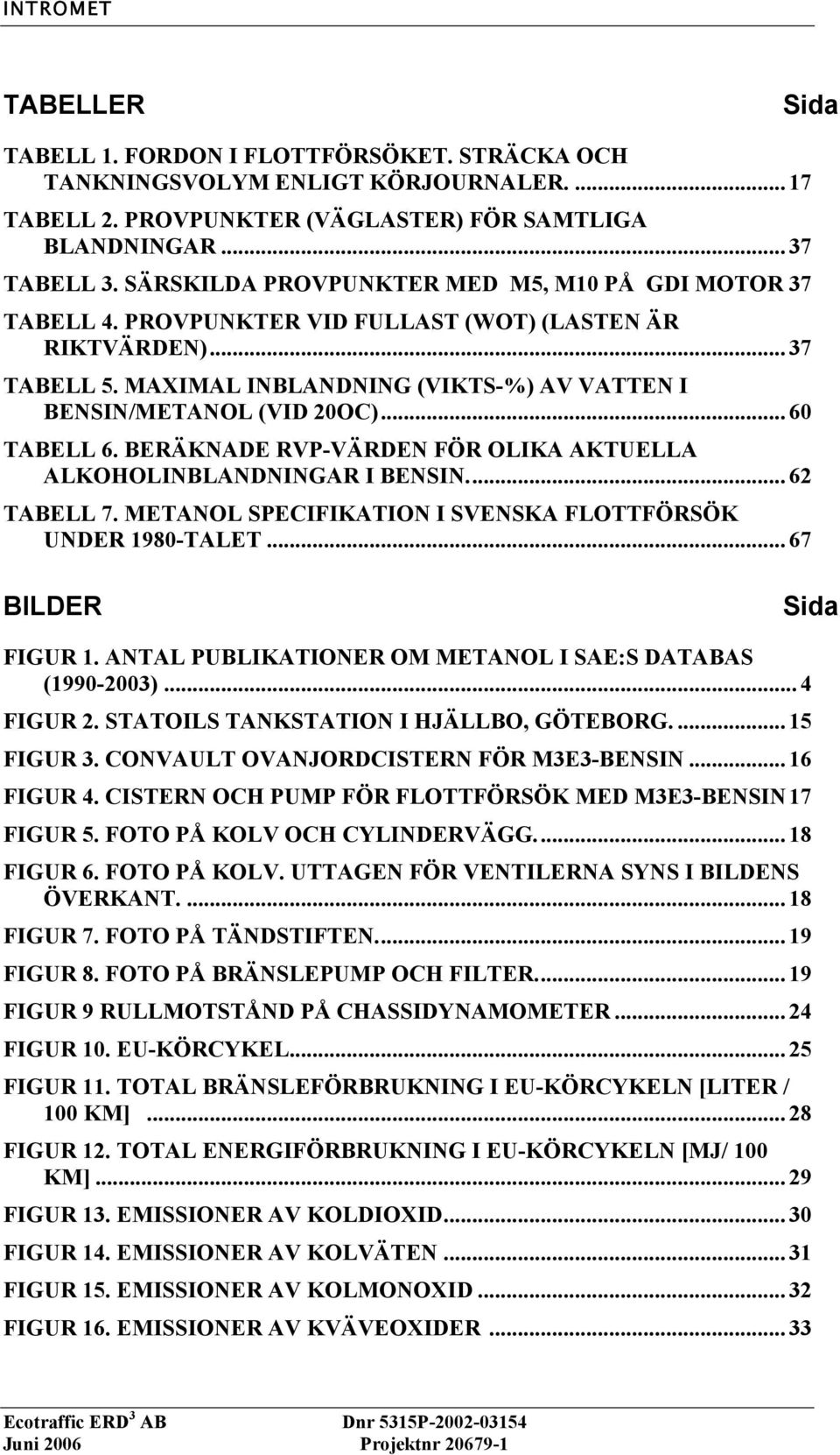 .. 60 TABELL 6. BERÄKNADE RVP-VÄRDEN FÖR OLIKA AKTUELLA ALKOHOLINBLANDNINGAR I BENSIN... 62 TABELL 7. METANOL SPECIFIKATION I SVENSKA FLOTTFÖRSÖK UNDER 1980-TALET... 67 BILDER Sida FIGUR 1.