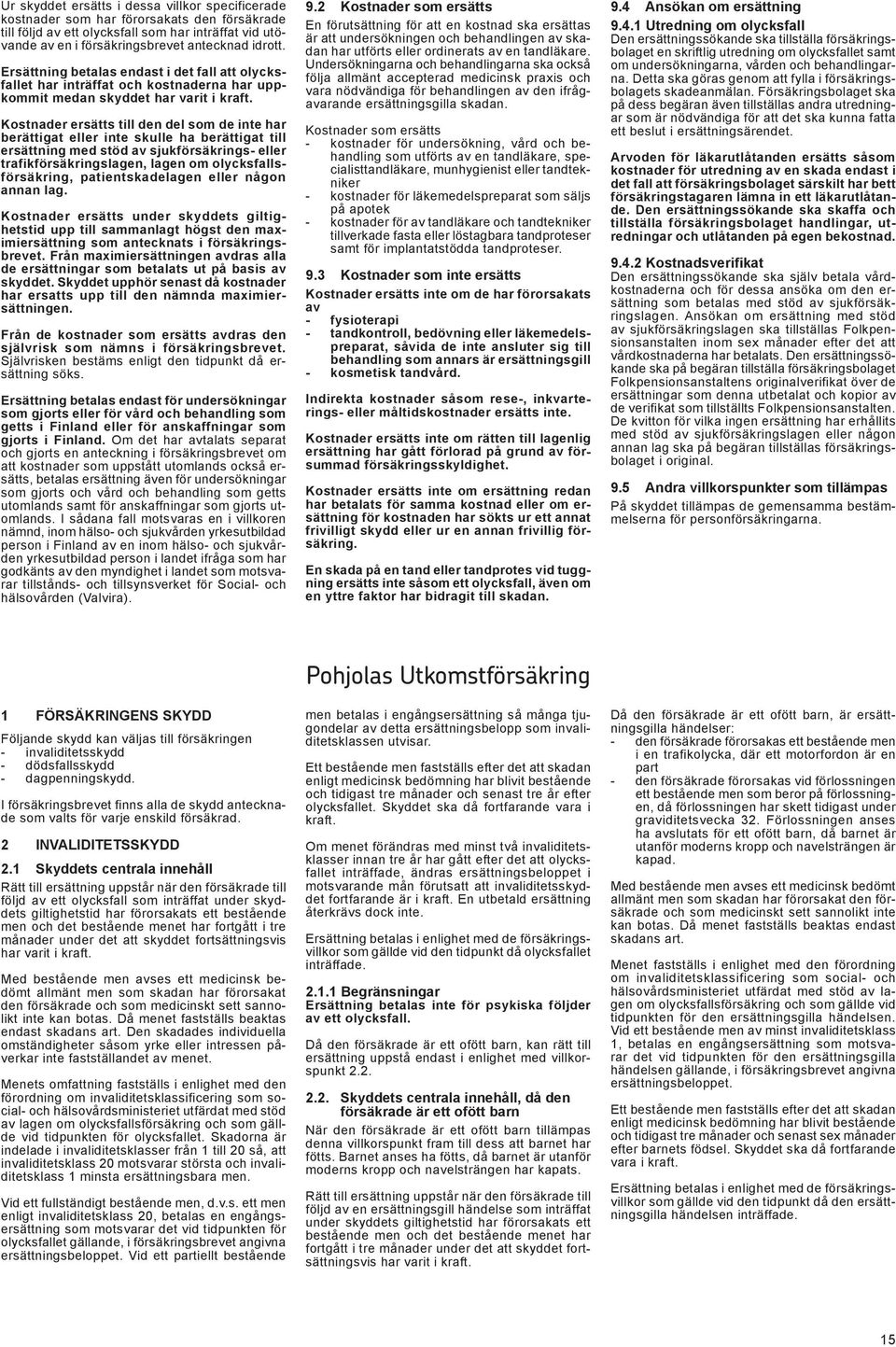 Kostnader ersätts till den del som de inte har berättigat eller inte skulle ha berättigat till ersättning med stöd sjukförsäkrings- eller trafikförsäkringslagen, lagen om olycksfallsförsäkring,