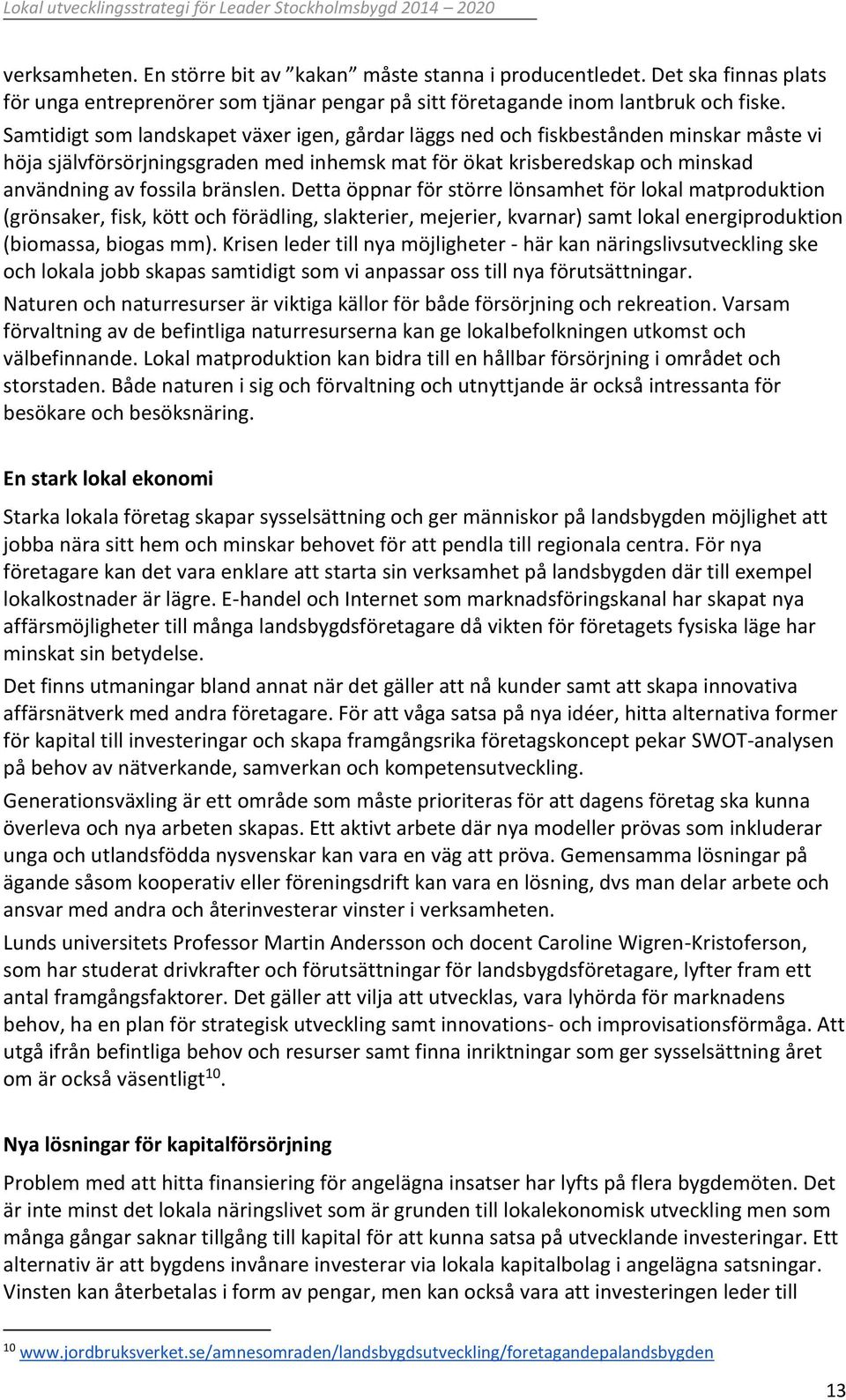 Detta öppnar för större lönsamhet för lokal matproduktion (grönsaker, fisk, kött och förädling, slakterier, mejerier, kvarnar) samt lokal energiproduktion (biomassa, biogas mm).