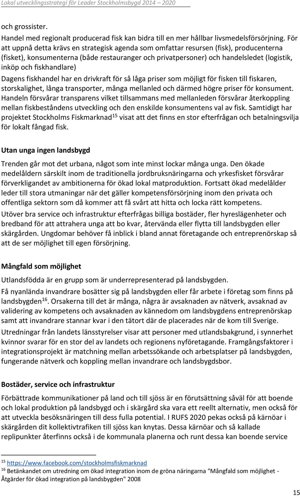 fiskhandlare) Dagens fiskhandel har en drivkraft för så låga priser som möjligt för fisken till fiskaren, storskalighet, långa transporter, många mellanled och därmed högre priser för konsument.