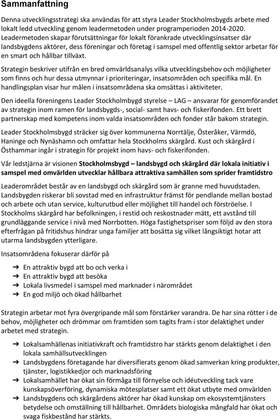 tillväxt. Strategin beskriver utifrån en bred omvärldsanalys vilka utvecklingsbehov och möjligheter som finns och hur dessa utmynnar i prioriteringar, insatsområden och specifika mål.