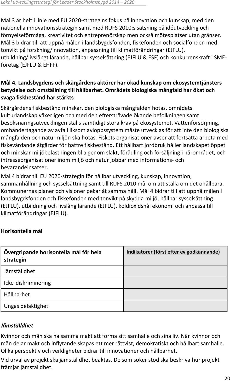 Mål 3 bidrar till att uppnå målen i landsbygdsfonden, fiskefonden och socialfonden med tonvikt på forskning/innovation, anpassning till klimatförändringar (EJFLU), utbildning/livslångt lärande,