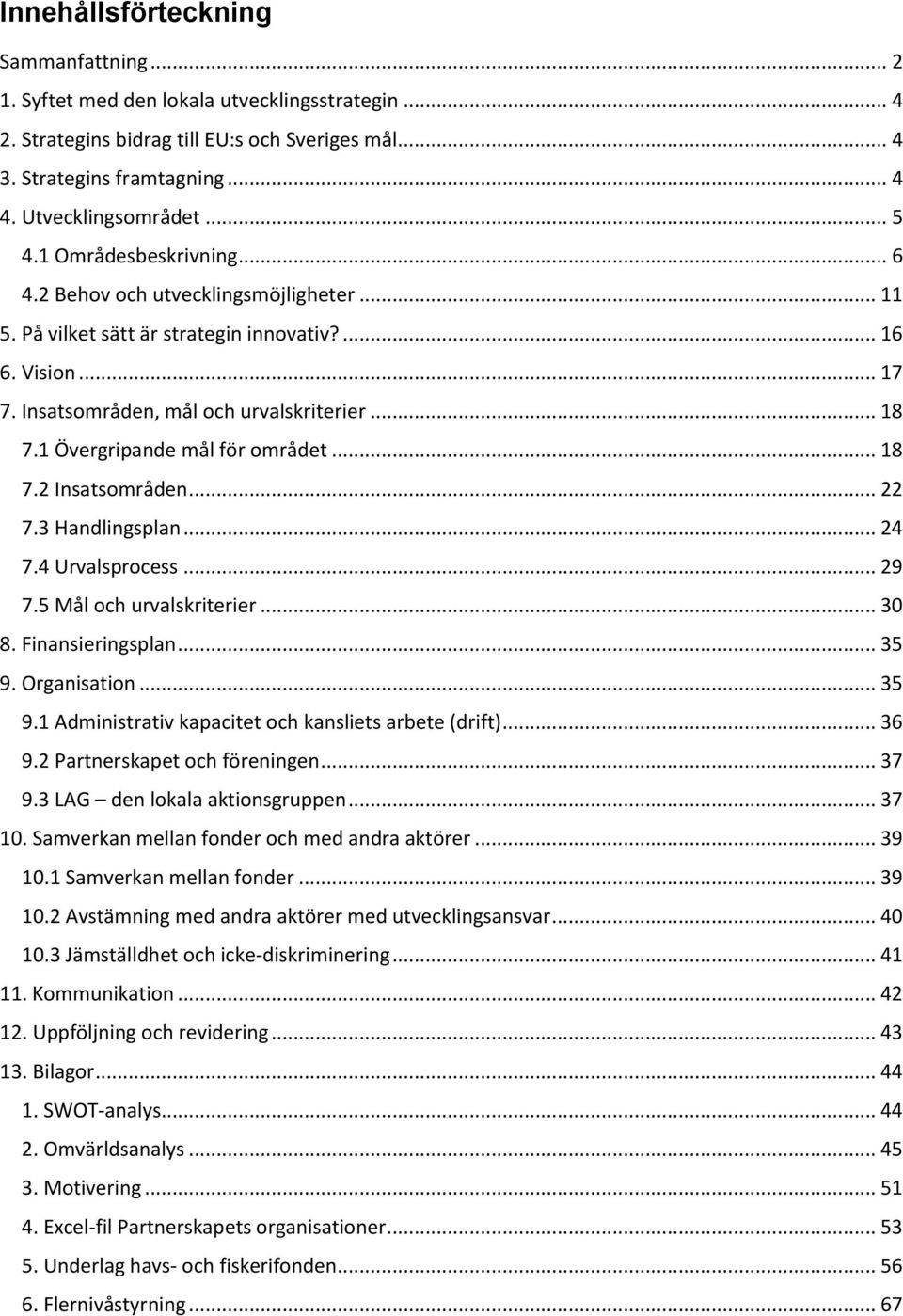 1 Övergripande mål för området... 18 7.2 Insatsområden... 22 7.3 Handlingsplan... 24 7.4 Urvalsprocess... 29 7.5 Mål och urvalskriterier... 30 8. Finansieringsplan... 35 9.