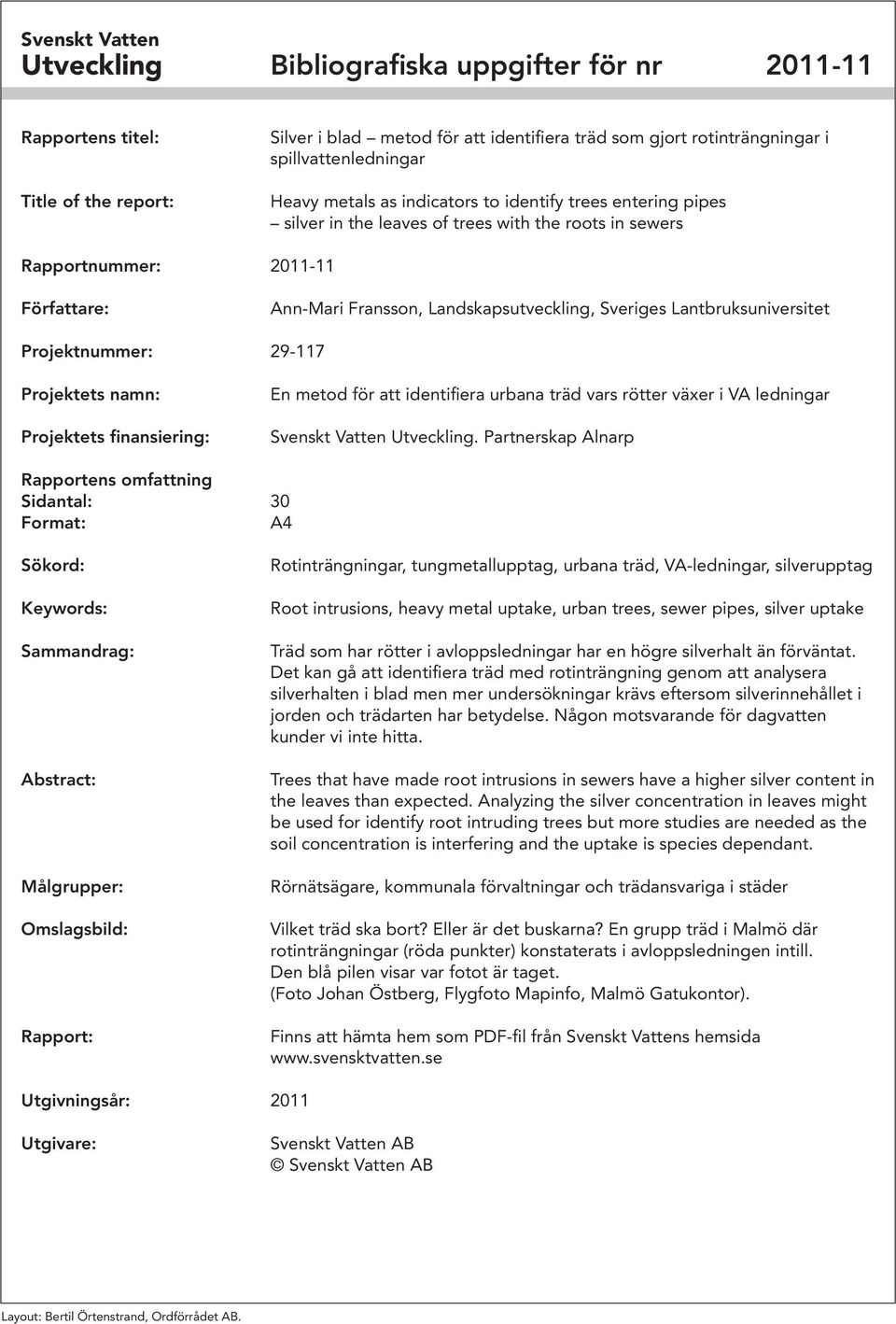 Lantbruksuniversitet Projektnummer: 29-117 Projektets namn: Projektets finansiering: En metod för att identifiera urbana träd vars rötter växer i VA ledningar Svenskt Vatten Utveckling.