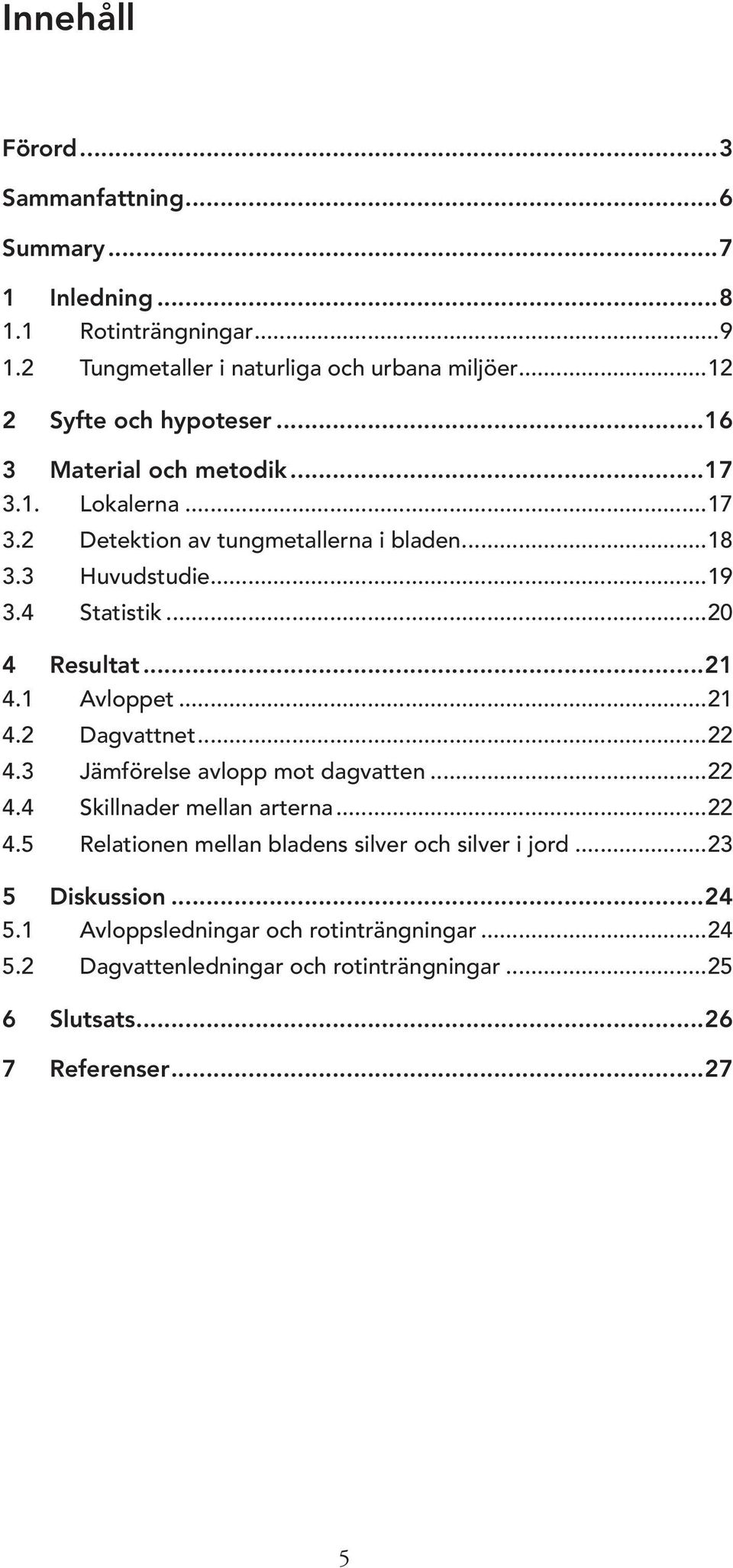 ..20 4 Resultat...21 4.1 Avloppet...21 4.2 Dagvattnet...22 4.3 Jämförelse avlopp mot dagvatten...22 4.4 Skillnader mellan arterna...22 4.5 Relationen mellan bladens silver och silver i jord.