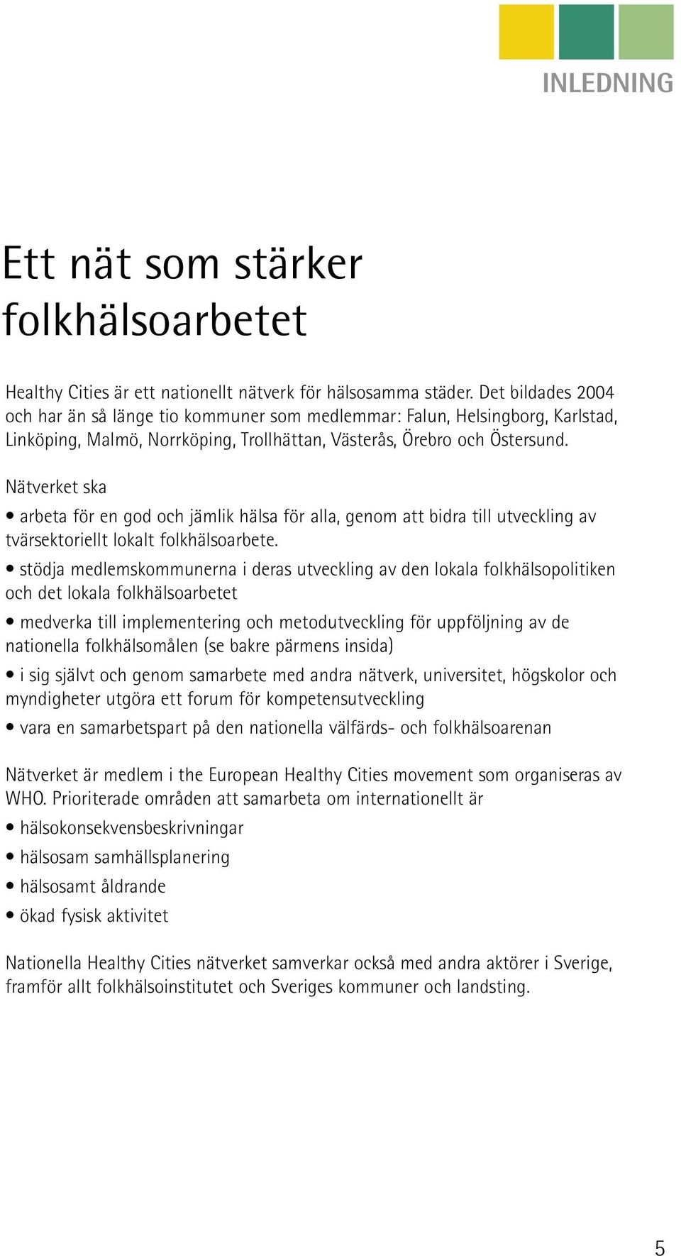 Nätverket ska arbeta för en god och jämlik hälsa för alla, genom att bidra till utveckling av tvärsektoriellt lokalt folkhälsoarbete.