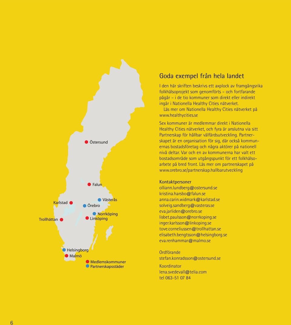 se Sex kommuner är medlemmar direkt i Nationella Healthy Cities nätverket, och fyra är anslutna via sitt Partnerskap för hållbar välfärdsutveckling.