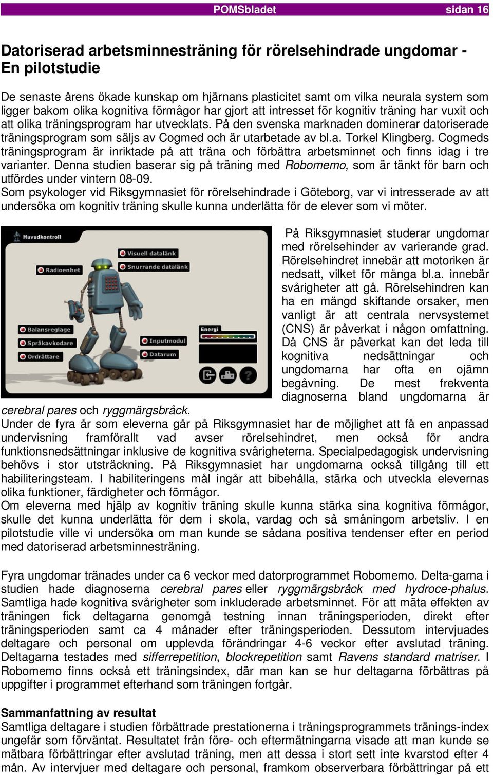 På den svenska marknaden dominerar datoriserade träningsprogram som säljs av Cogmed och är utarbetade av bl.a. Torkel Klingberg.