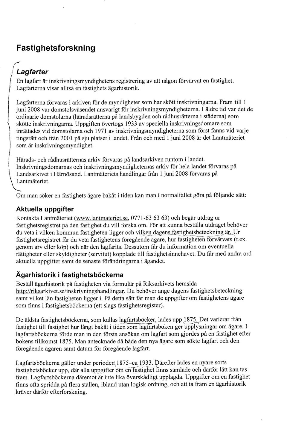 I aldre tid var det de ordinarie domstolarna (haradsratterna pa landsbygden och radhusratterna i staderna) som skotte inskrivningarna.